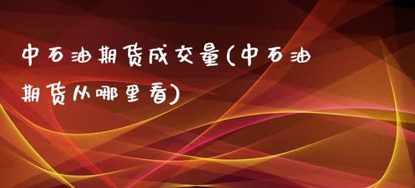 中石油期货成交量(中石油期货从哪里看)_https://www.zztgc.com_黄金期货_第1张