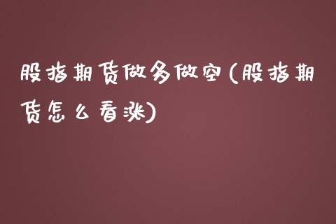 股指期货做多做空(股指期货怎么看涨)_https://www.zztgc.com_期货直播_第1张