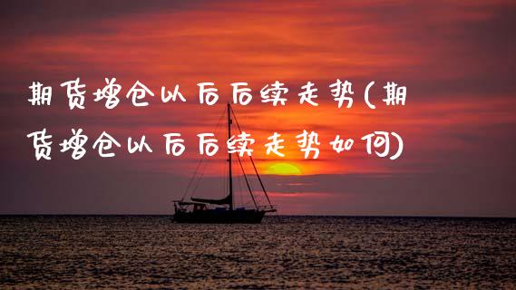 期货增仓以后后续走势(期货增仓以后后续走势如何)_https://www.zztgc.com_期货入门_第1张