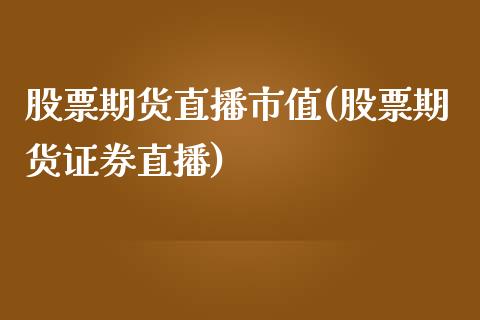 股票期货直播市值(股票期货证券直播)_https://www.zztgc.com_期货行情_第1张
