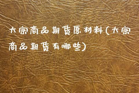 大宗商品期货原材料(大宗商品期货有哪些)_https://www.zztgc.com_期货入门_第1张
