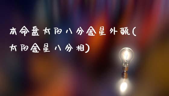 本命盘太阳八分金星外貌(太阳金星八分相)_https://www.zztgc.com_期货行情_第1张