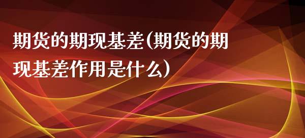 期货的期现基差(期货的期现基差作用是什么)_https://www.zztgc.com_黄金期货_第1张