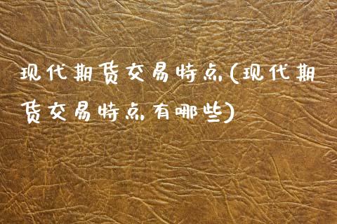 现代期货交易特点(现代期货交易特点有哪些)_https://www.zztgc.com_期货直播_第1张