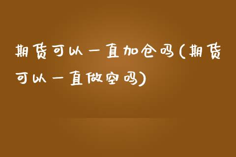 期货可以一直加仓吗(期货可以一直做空吗)_https://www.zztgc.com_黄金期货_第1张