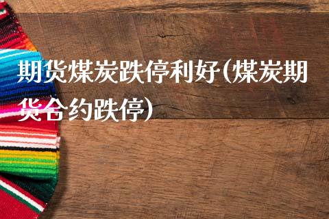 期货煤炭跌停利好(煤炭期货合约跌停)_https://www.zztgc.com_期货行情_第1张
