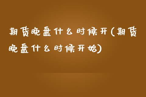 期货晚盘什么时候开(期货晚盘什么时候开始)_https://www.zztgc.com_期货入门_第1张