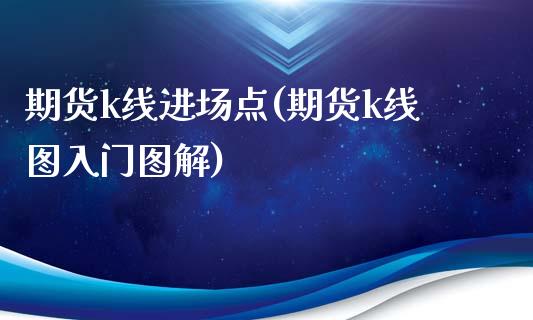 期货k线进场点(期货k线图入门图解)_https://www.zztgc.com_期货直播_第1张