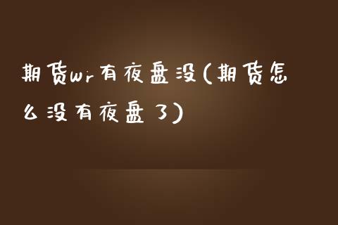 期货wr有夜盘没(期货怎么没有夜盘了)_https://www.zztgc.com_期货入门_第1张
