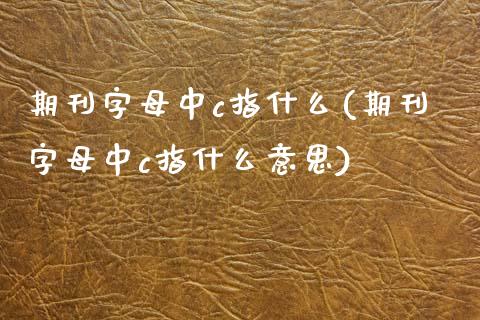 期刊字母中c指什么(期刊字母中c指什么意思)_https://www.zztgc.com_黄金期货_第1张