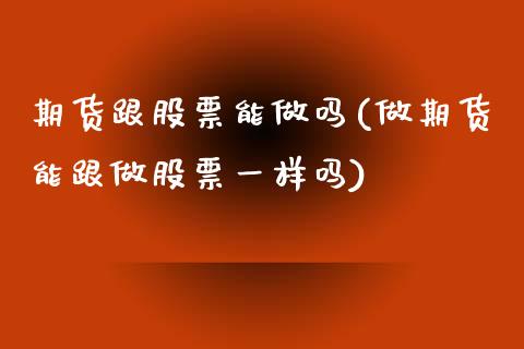 期货跟股票能做吗(做期货能跟做股票一样吗)_https://www.zztgc.com_期货入门_第1张