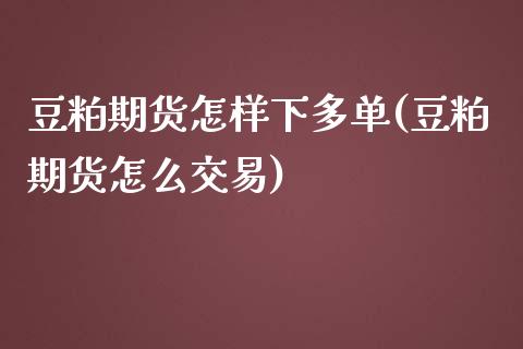 豆粕期货怎样下多单(豆粕期货怎么交易)_https://www.zztgc.com_期货入门_第1张