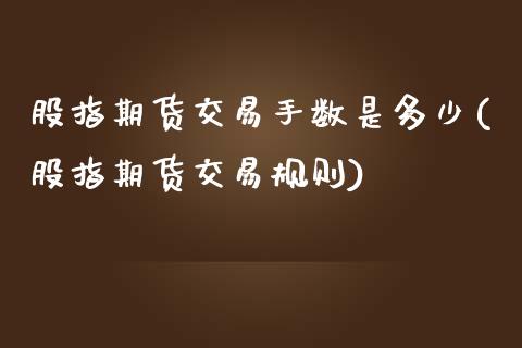 股指期货交易手数是多少(股指期货交易规则)_https://www.zztgc.com_期货行情_第1张
