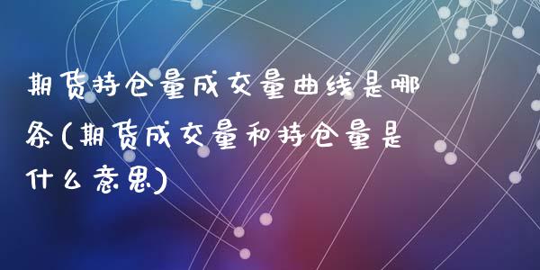 期货持仓量成交量曲线是哪条(期货成交量和持仓量是什么意思)_https://www.zztgc.com_期货开户_第1张