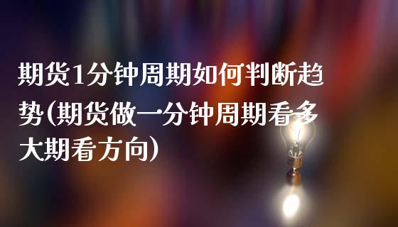 期货1分钟周期如何判断趋势(期货做一分钟周期看多大期看方向)_原油期货_第1张_珍投期货网 期货1分钟周期如何判断趋势(期货做一分钟周期看多大期看方向)_https://www.zztgc.com_原油期货_第1张