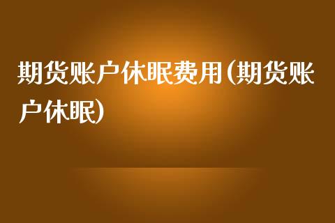 期货账户休眠费用(期货账户休眠)_https://www.zztgc.com_黄金期货_第1张