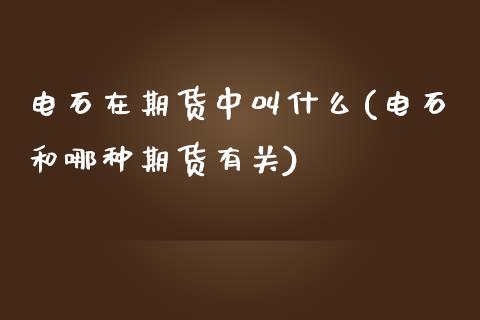 电石在期货中叫什么(电石和哪种期货有关)_https://www.zztgc.com_期货开户_第1张