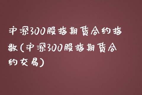 沪深300股指期货合约指数(沪深300股指期货合约交易)_https://www.zztgc.com_黄金期货_第1张