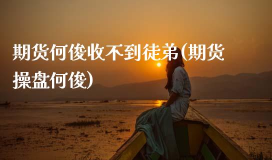 期货何俊收不到徒弟(期货操盘何俊)_https://www.zztgc.com_原油期货_第1张