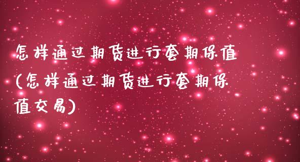 怎样通过期货进行套期保值(怎样通过期货进行套期保值交易)_https://www.zztgc.com_原油期货_第1张