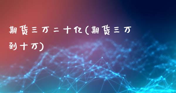 期货三万二十亿(期货三万到十万)_https://www.zztgc.com_期货直播_第1张