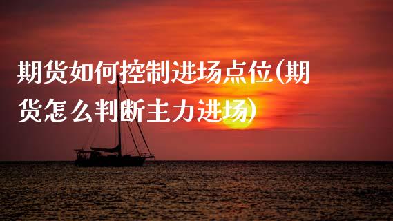 期货如何控制进场点位(期货怎么判断主力进场)_https://www.zztgc.com_原油期货_第1张