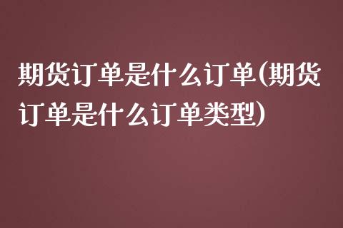 期货订单是什么订单(期货订单是什么订单类型)_期货入门_第1张_珍投期货网 期货订单是什么订单(期货订单是什么订单类型)_https://www.zztgc.com_期货入门_第1张
