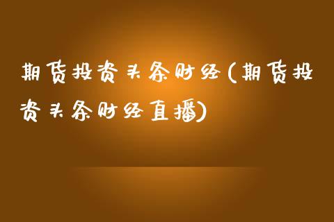 期货投资头条财经(期货投资头条财经直播)_https://www.zztgc.com_原油期货_第1张