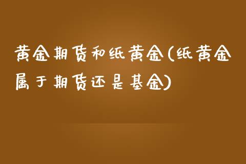 黄金期货和纸黄金(纸黄金属于期货还是基金)_https://www.zztgc.com_原油期货_第1张