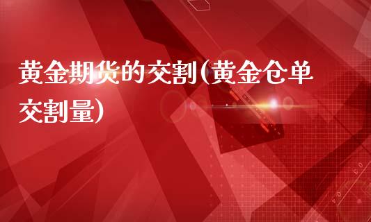 黄金期货的交割(黄金仓单交割量)_https://www.zztgc.com_期货行情_第1张