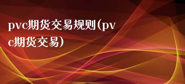 pvc期货交易规则(pvc期货交易)_https://www.zztgc.com_期货开户_第1张