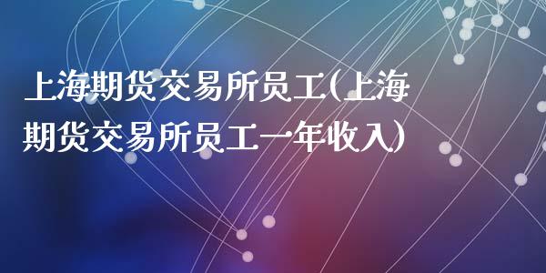 上海期货交易所员工(上海期货交易所员工一年收入)_https://www.zztgc.com_期货直播_第1张