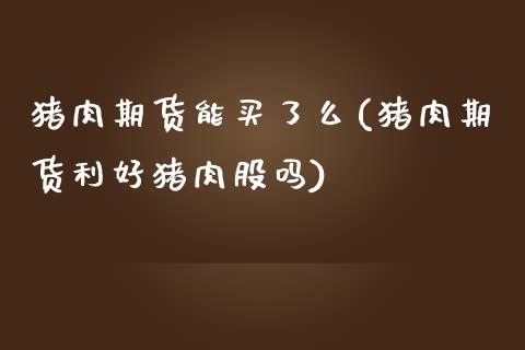 猪肉期货能买了么(猪肉期货利好猪肉股吗)_https://www.zztgc.com_期货行情_第1张