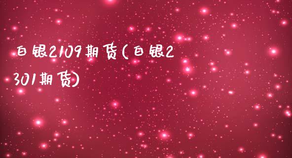 白银2109期货(白银2301期货)_https://www.zztgc.com_黄金期货_第1张