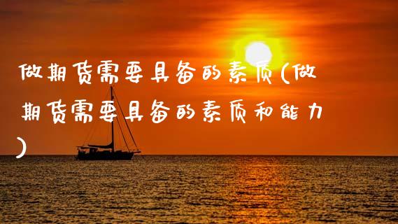 做期货需要具备的素质(做期货需要具备的素质和能力)_https://www.zztgc.com_期货行情_第1张