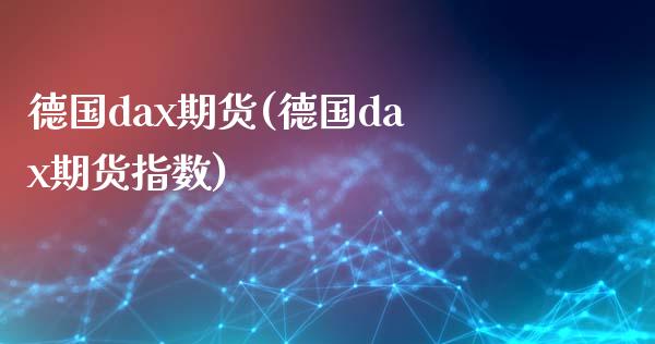 德国dax期货(德国dax期货指数)_https://www.zztgc.com_期货行情_第1张