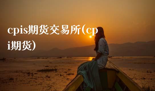 cpis期货交易所(cpi期货)_https://www.zztgc.com_黄金期货_第1张