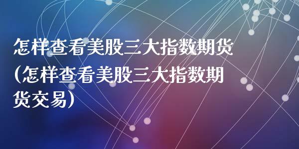 怎样查看美股三大指数期货(怎样查看美股三大指数期货交易)_https://www.zztgc.com_期货行情_第1张