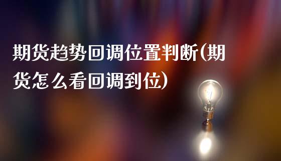 期货趋势回调位置判断(期货怎么看回调到位)_https://www.zztgc.com_原油期货_第1张