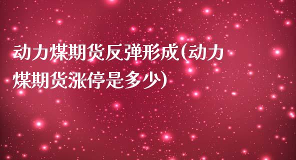 动力煤期货反弹形成(动力煤期货涨停是多少)_https://www.zztgc.com_黄金期货_第1张