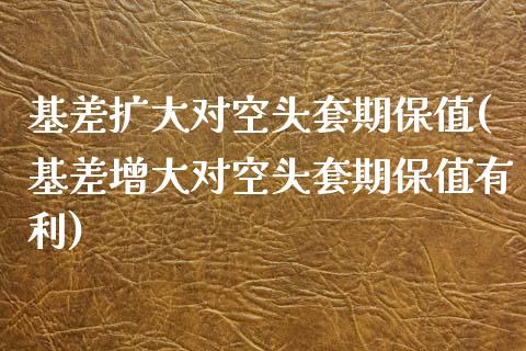 基差扩大对空头套期保值(基差增大对空头套期保值有利)_期货入门_第1张_珍投期货网 基差扩大对空头套期保值(基差增大对空头套期保值有利)_https://www.zztgc.com_期货入门_第1张