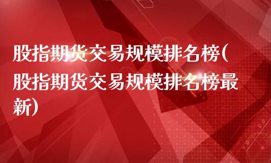 股指期货交易规模排名榜(股指期货交易规模排名榜最新)_https://www.zztgc.com_原油期货_第1张
