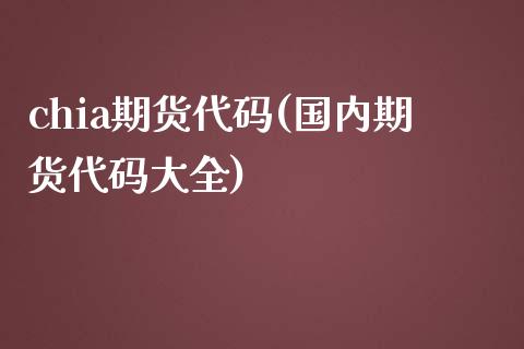 chia期货代码(国内期货代码大全)_https://www.zztgc.com_原油期货_第1张