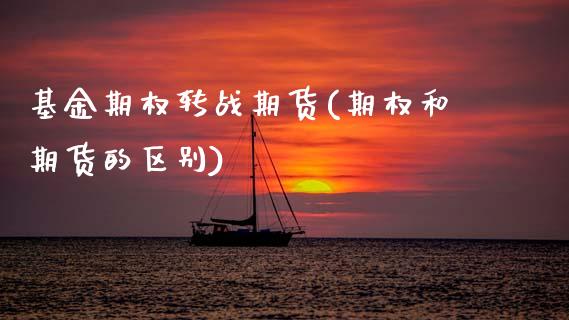 基金期权转战期货(期权和期货的区别)_https://www.zztgc.com_期货行情_第1张