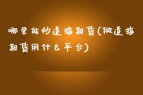 哪里能炒道指期货(做道指期货用什么平台)_https://www.zztgc.com_原油期货_第1张