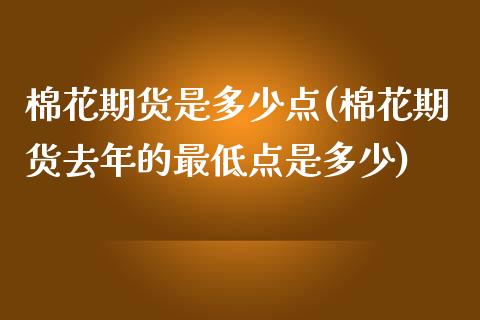 棉花期货是多少点(棉花期货去年的最低点是多少)_https://www.zztgc.com_期货行情_第1张