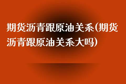 期货沥青跟原油关系(期货沥青跟原油关系大吗)_https://www.zztgc.com_黄金期货_第1张