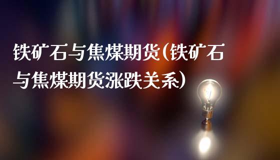 铁矿石与焦煤期货(铁矿石与焦煤期货涨跌关系)_https://www.zztgc.com_原油期货_第1张