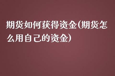 期货如何获得资金(期货怎么用自己的资金)_https://www.zztgc.com_期货直播_第1张
