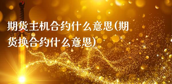 期货主机合约什么意思(期货换合约什么意思)_https://www.zztgc.com_期货行情_第1张